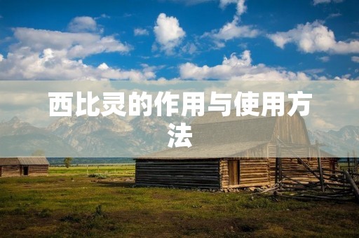 西比灵的作用与使用方法 西比灵的作用与使用方法