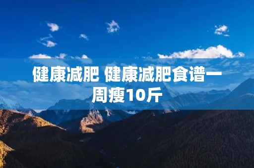 健康减肥 健康减肥食谱一周瘦10斤