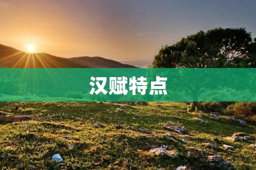 汉赋特点:深刻的哲理思考和华丽的文学表现 汉赋特点:深刻的哲理思考和华丽的文学表现