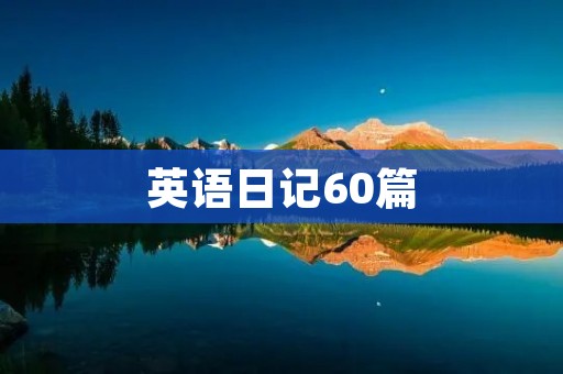 英语日记60篇:记录成长点滴 英语日记60篇:记录成长点滴