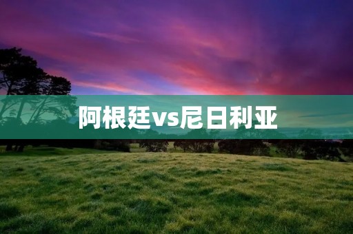 阿根廷vs尼日利亚:激战中的胜者与败者 阿根廷vs尼日利亚:激战中的胜者与败者