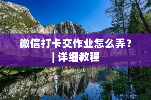 微信打卡交作业怎么弄?| 详细教程