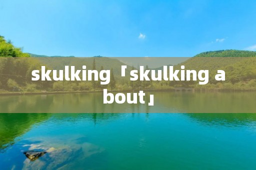 skulking「skulking about」