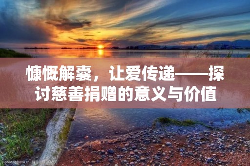 慷慨解囊，让爱传递——探讨慈善捐赠的意义与价值