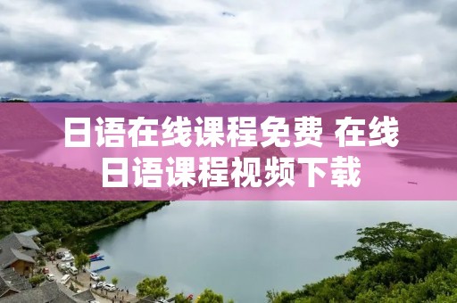 日语在线课程免费 在线日语课程视频下载
