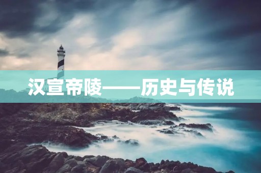 汉宣帝陵——历史与传说 汉宣帝陵——历史与传说