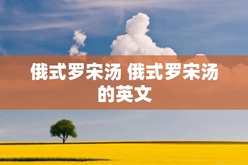 俄式罗宋汤 俄式罗宋汤的英文 俄式罗宋汤 俄式罗宋汤的英文