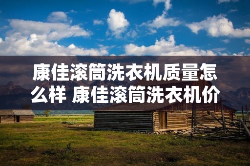 康佳滚筒洗衣机质量怎么样 康佳滚筒洗衣机价格多少
