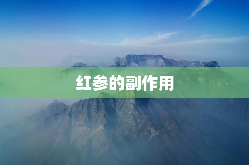 红参的副作用:了解红参的正确使用方法 红参的副作用:了解红参的正确使用方法
