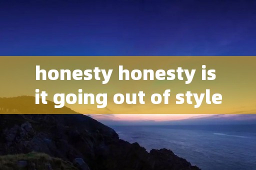 honesty honesty is it going out of style课文翻译