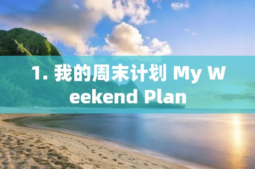 1. 我的周末计划 My Weekend Plan 1. 我的周末计划 My Weekend Plan