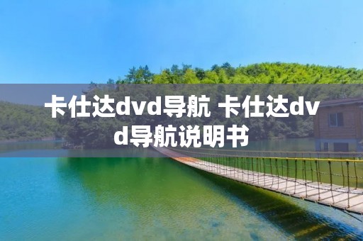 卡仕达dvd导航 卡仕达dvd导航说明书 卡仕达dvd导航 卡仕达dvd导航说明书