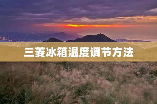 三菱冰箱温度调节方法 三菱冰箱温度调节方法