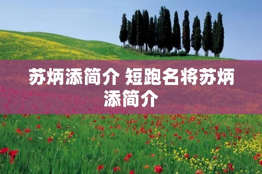 苏炳添简介 短跑名将苏炳添简介 苏炳添简介 短跑名将苏炳添简介