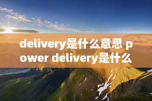 delivery是什么意思 power delivery是什么意思