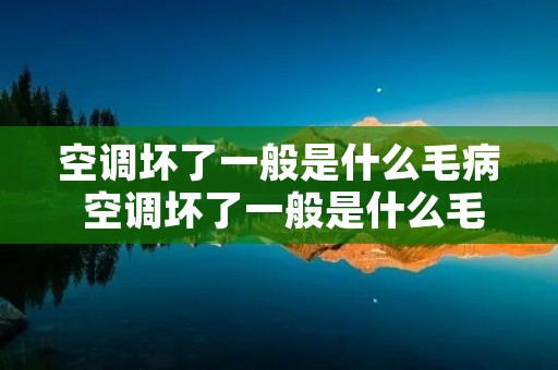空调坏了一般是什么毛病 空调坏了一般是什么毛病引起的 空调坏了一般是什么毛病 空调坏了一般是什么毛病引起的