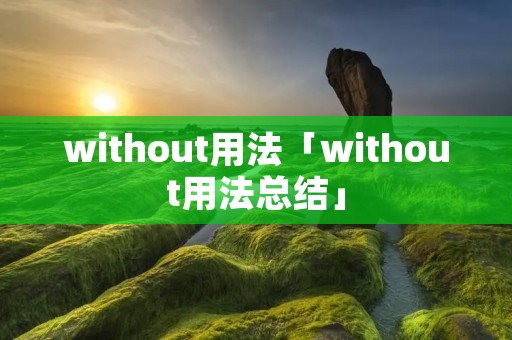 without用法「without用法总结」 without用法「without用法总结」