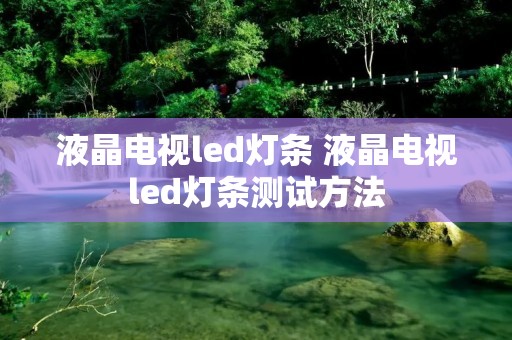 液晶电视led灯条 液晶电视led灯条测试方法 液晶电视led灯条 液晶电视led灯条测试方法
