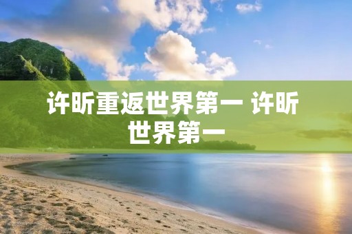 许昕重返世界第一 许昕 世界第一 许昕重返世界第一 许昕 世界第一