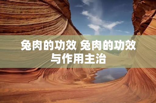 兔肉的功效 兔肉的功效与作用主治