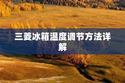 三菱冰箱温度调节方法详解 三菱冰箱温度调节方法详解
