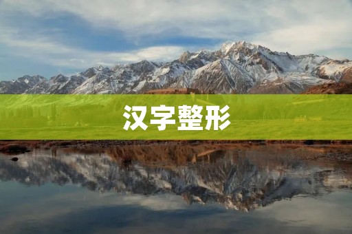 汉字整形：从“字形美学”到“语言工具”之路