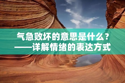 气急败坏的意思是什么？——详解情绪的表达方式