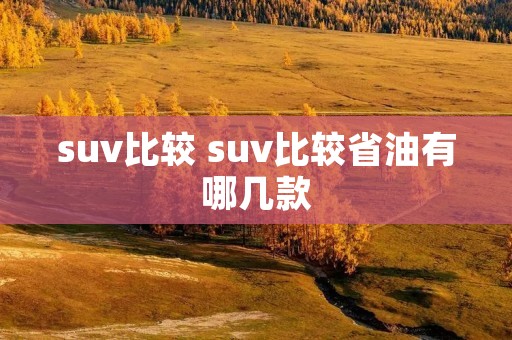 suv比较 suv比较省油有哪几款
