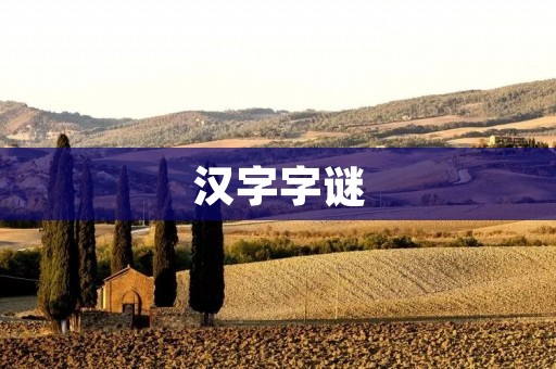 汉字字谜:解读中华文字之美 汉字字谜:解读中华文字之美
