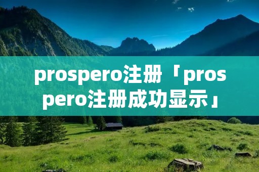 prospero注册「prospero注册成功显示」