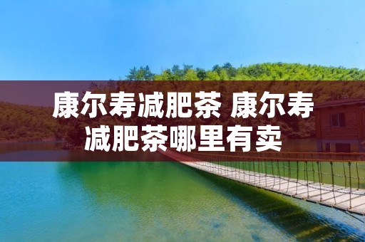 康尔寿减肥茶 康尔寿减肥茶哪里有卖