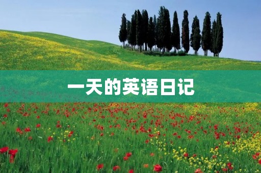 一天的英语日记:繁忙而充实的生活 一天的英语日记:繁忙而充实的生活