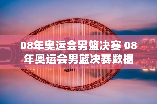 08年奥运会男篮决赛 08年奥运会男篮决赛数据