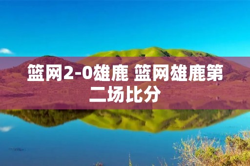 篮网2-0雄鹿 篮网雄鹿第二场比分