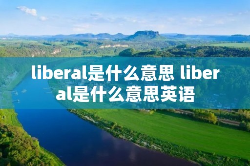 liberal是什么意思 liberal是什么意思英语