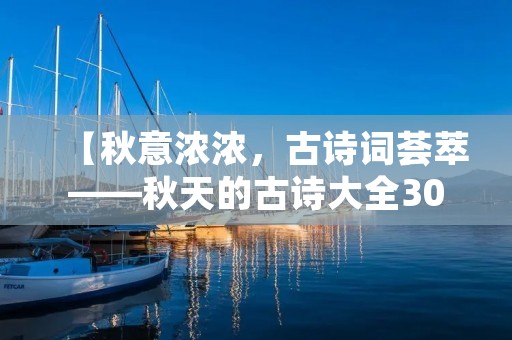 【秋意浓浓，古诗词荟萃——秋天的古诗大全300首】
