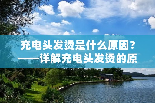 充电头发烫是什么原因?——详解充电头发烫的原因及防范措施