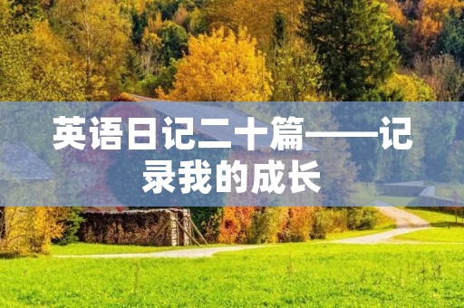 英语日记二十篇——记录我的成长