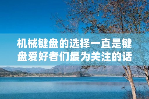 机械键盘的选择一直是键盘爱好者们最为关注的话题之一。而在机械键盘的选择中,键轴的选择也是至关重要的。常见的机械键盘键轴有红轴、青轴、茶轴和黑轴,它们各有特点,下面就来详细介绍一下这四种键轴的区别。