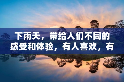 下雨天，带给人们不同的感受和体验，有人喜欢，有人讨厌。今天，我想借这个机会，记录一下我在下雨天的所思所感。