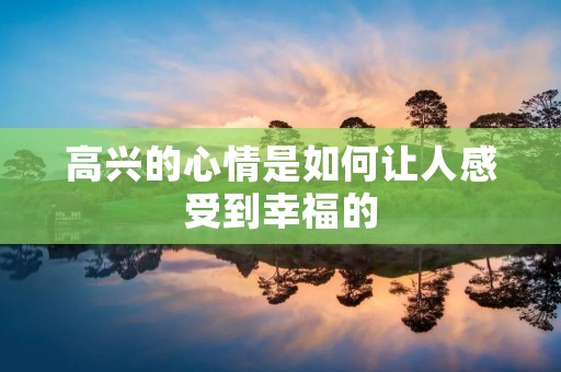 高兴的心情是如何让人感受到幸福的
