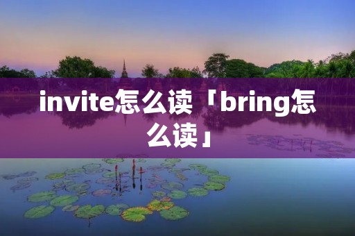 invite怎么读「bring怎么读」