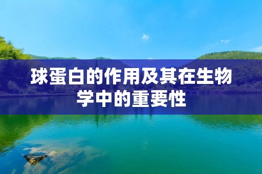 球蛋白的作用及其在生物学中的重要性