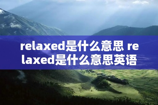 relaxed是什么意思 relaxed是什么意思英语翻译