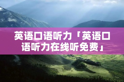 英语口语听力「英语口语听力在线听免费」