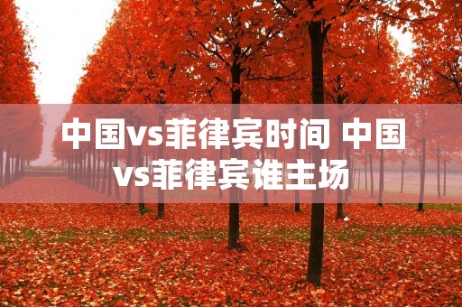 中国vs菲律宾时间 中国vs菲律宾谁主场
