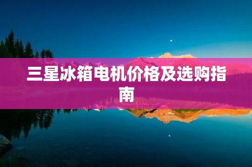 三星冰箱电机价格及选购指南