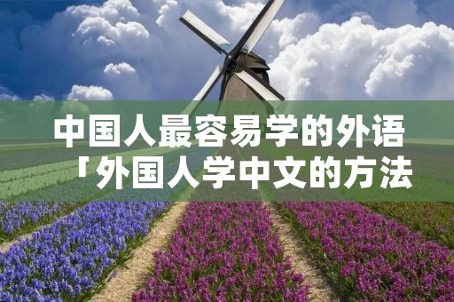 中国人最容易学的外语「外国人学中文的方法」