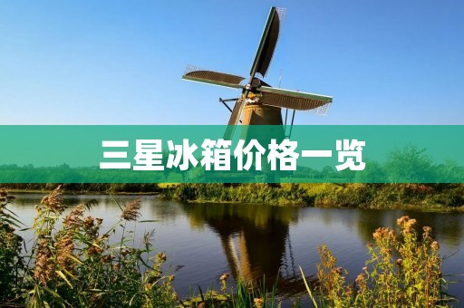 三星冰箱价格一览:多少钱一台? 三星冰箱价格一览:多少钱一台?