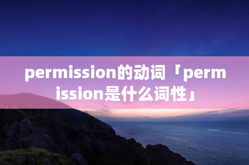 permission的动词「permission是什么词性」